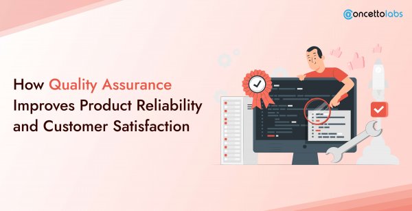 How Quality Assurance Improves Product Reliability and Customer Satisfaction